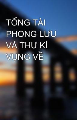 TỔNG TÀI PHONG LƯU VÀ THƯ KÍ VỤNG VỀ