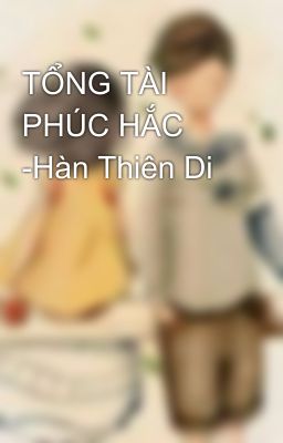 TỔNG TÀI PHÚC HẮC -Hàn Thiên Di