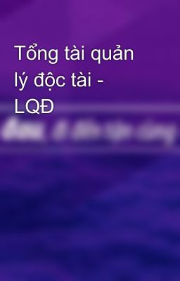 Tổng tài quản lý độc tài - LQĐ