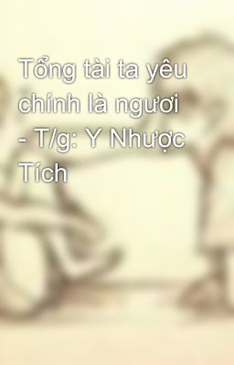 Tổng tài ta yêu chính là ngươi - T/g: Y Nhược Tích