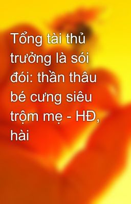 Tổng tài thủ trưởng là sói đói: thần thâu bé cưng siêu trộm mẹ - HĐ, hài