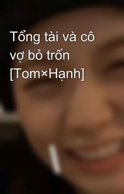 Tổng tài và cô vợ bỏ trốn [Tom×Hạnh]