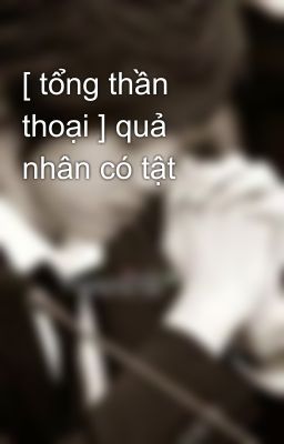 [ tổng thần thoại ] quả nhân có tật