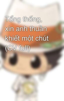 Tổng thống, xin anh thuần khiết một chút (CV full)