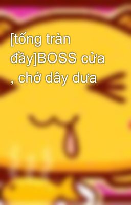 [tống tràn đầy]BOSS cửa , chớ dây dưa