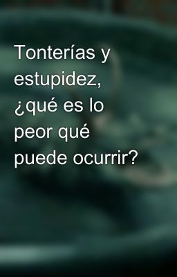 Tonterías y estupidez, ¿qué es lo peor qué puede ocurrir?