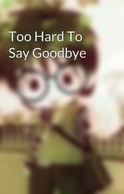 Too Hard To Say Goodbye