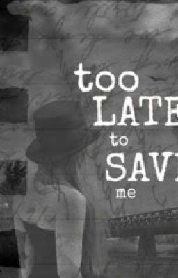 Too late to save me