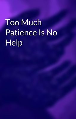 Too Much Patience Is No Help