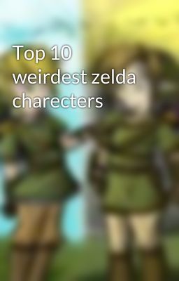 Top 10 weirdest zelda charecters