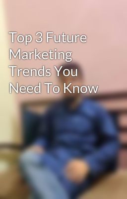 Top 3 Future Marketing Trends You Need To Know