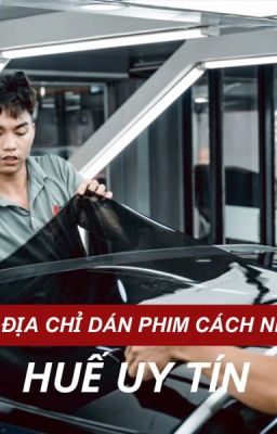 Top 5 Địa Chỉ Dán Phim Cách Nhiệt Chất Lượng Ở Huế - Lựa Chọn Đáng Tin Cậy