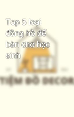 Top 5 loại đồng hồ để bàn cho học sinh