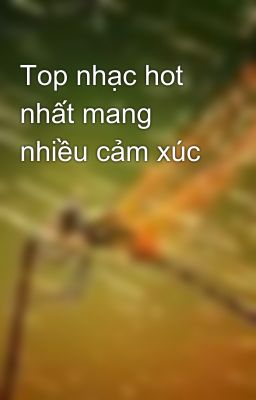 Top nhạc hot nhất mang nhiều cảm xúc