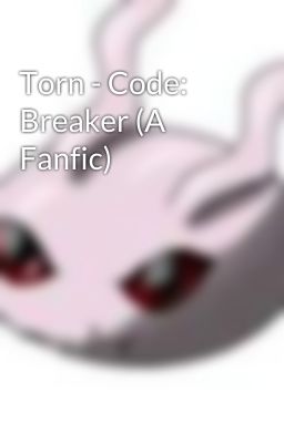 Torn - Code: Breaker (A Fanfic)