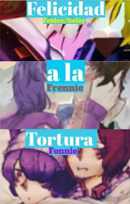 Tortura a la felicidad #2 || Fonnie/Folden || Foxy.