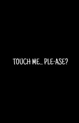 Touch me... Ple-ase? =Overhaul= 