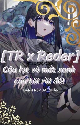 [TR x Reder] Cậu lọt vào mắt xanh của tôi rồi đó!