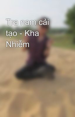 Tra nam cải tạo - Kha Nhiễm