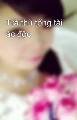 Trả thù tổng tài ác độc