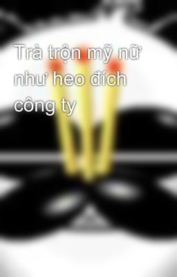 Trà trộn mỹ nữ như heo đích công ty