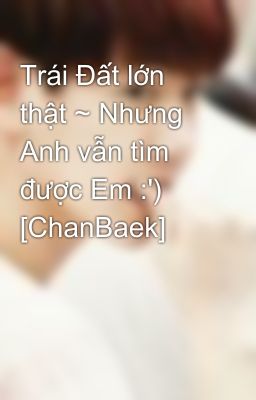 Trái Đất lớn thật ~ Nhưng Anh vẫn tìm được Em :') [ChanBaek]