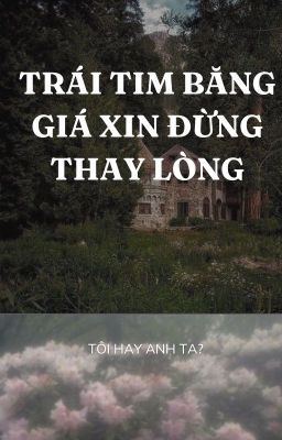 Trái tim băng giá xin đừng thay lòng (tôi hay anh ta)