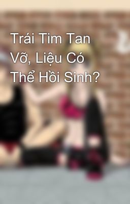 Trái Tim Tan Vỡ, Liệu Có Thể Hồi Sinh?