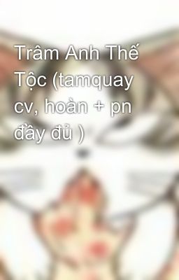 Trâm Anh Thế Tộc (tamquay cv, hoàn + pn đầy đủ )