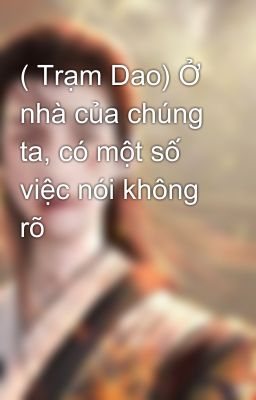 ( Trạm Dao) Ở nhà của chúng ta, có một số việc nói không rõ