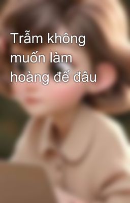 Trẫm không muốn làm hoàng đế đâu