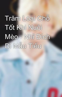 Trăm Loại Chỗ Tốt Khi Nuôi Mèo - Nhĩ Đích Di Mẫu Tiếu