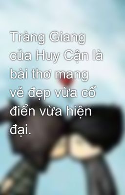 Tràng Giang của Huy Cận là bài thơ mang vẻ đẹp vừa cổ điển vừa hiện đại.