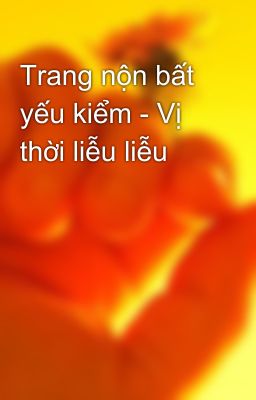 Trang nộn bất yếu kiểm - Vị thời liễu liễu