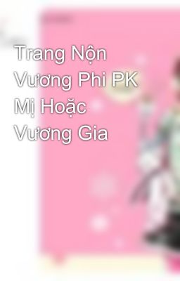 Trang Nộn Vương Phi PK Mị Hoặc Vương Gia