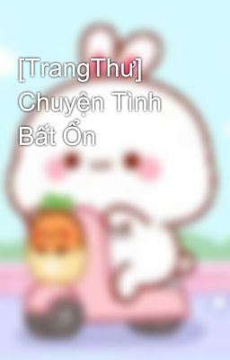 [TrangThư] Chuyện Tình Bất Ổn