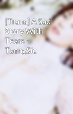 [Trans] A Sad Story With Tears - TaengSic