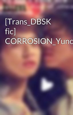 [Trans_DBSK fic] CORROSION_Yunchun