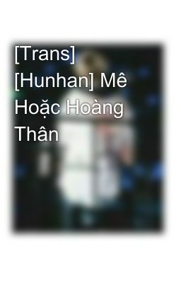 [Trans] [Hunhan] Mê Hoặc Hoàng Thân