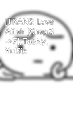 [TRANS] Love Affair [Chap 3 ->7], TaeNy, YulSic