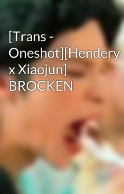 [Trans - Oneshot][Hendery x Xiaojun] BROCKEN