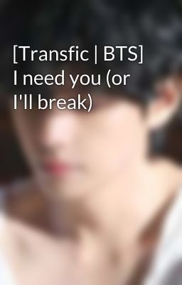 [Transfic | BTS] I need you (or I'll break) 