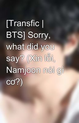 [Transfic | BTS | NamGi] Sorry, what did you say? (Xin lỗi, Namjoon nói gì cơ?) 