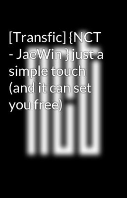 [Transfic] {NCT - JaeWin } just a simple touch (and it can set you free)