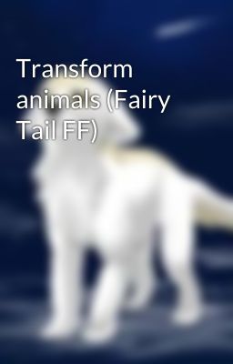 Transform animals (Fairy Tail FF)