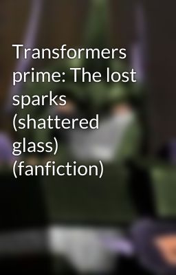 Transformers prime: The lost sparks (shattered glass) (fanfiction)