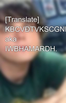 [Translate] KBCVĐTVKSCGNRLKG aka IWBHAMARDH.