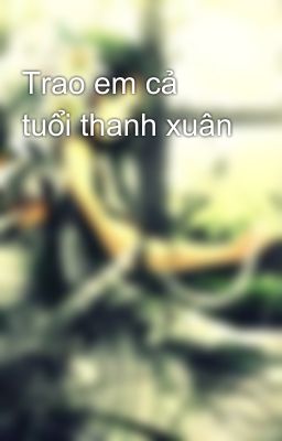 Trao em cả tuổi thanh xuân