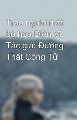 Trao người một bó hoa Diên Vĩ. Tác giả: Đường Thất Công Tử