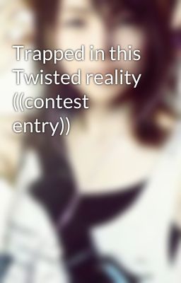 Trapped in this Twisted reality ((contest entry)) 